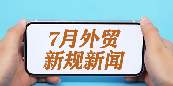 7月外贸新规解读：外贸云助力外贸企业快速崛起海外市场！